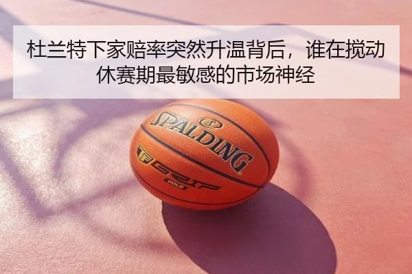 杜兰特下家赔率突然升温背后，谁在搅动休赛期最敏感的市场神经